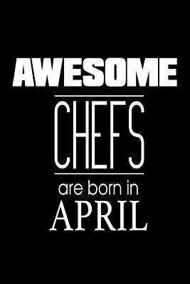 Awesome Chefs Are Born In April: Funny Culinary Recipe Notebook Birthday Gift