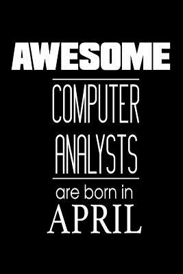 Awesome Computer Analysts Are Born In April: Systems Analyst IT Professional Birthday Gift Notebook