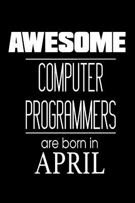 Awesome Computer Programmers Are Born In April: Software Engineers Birthday Gift Notebook