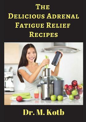 The Delicious Adrenal Fatigue Relief Recipes: The Ultimate Guide for Adrenal Fatigue Relief by 155 Amazing Energy Boosting Recipes (for Beginners)