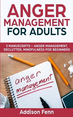 Anger Management for Adults: 3 Manuscripts - Anger Management, Declutter, Mindfulness for Beginners