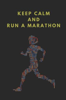 Keep Calm and Run a Marathon: Marathon Training Log Book, Notebook for Joggers and Runners to Record Exercise Schedules, Workouts and Nutrition Plans