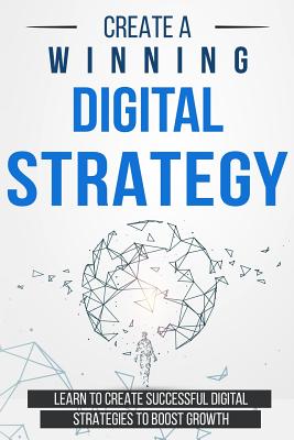 Create a Winning Digital Strategy: Learn to create Successful Digital Strategies to boost Growth