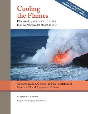 Cooling the Flames: De-escalation of Mentally Ill & Aggressive Patients: A Comprehensive Guidebookfor Firefighters and EMS