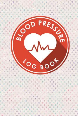 Blood Pressure Log Book: Blood Pressure Daily Chart, Blood Pressure Record Log, Blood Pressure Logging, Hypertension Books
