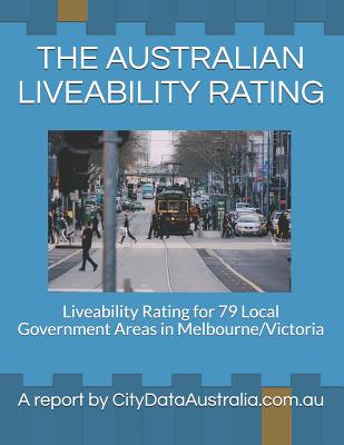 The Australian Liveability Rating: Liveability Rating for 79 Local Government Areas in Melbourne/Victoria a Report by Citydataaustralia.Com.Au