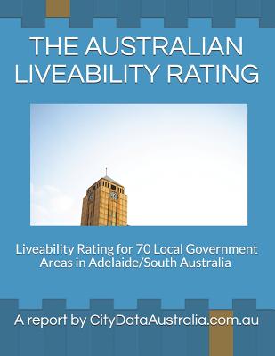 The Australian Liveability Rating: Liveability Rating for 70 Local Government Areas in Adelaide/South Australia a Report by Citydataaustralia.Com.Au