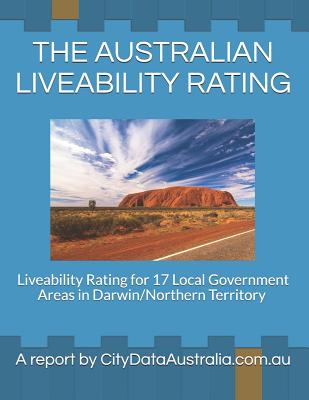 The Australian Liveability Rating: Liveability Rating for 17 Local Government Areas in Darwin/Northern Territory a Report by Citydataaustralia.Com.Au