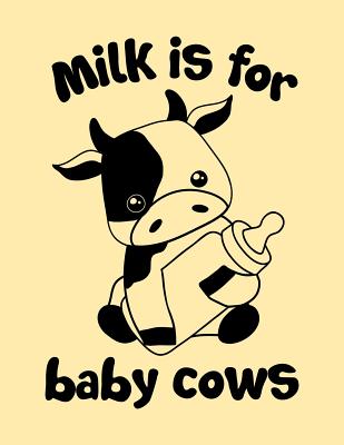 Milk Is for Baby Cows: The Perfect Vegan Notebook for Every Animal Lover