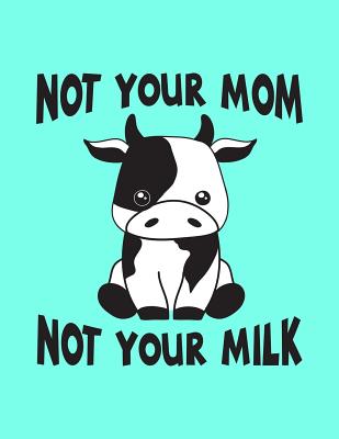 Not Your Mom Not Your Milk: The Perfect Vegan Notebook for Every Animal Lover