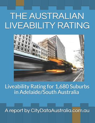 The Australian Liveability Rating: Liveability Rating for 1,680 Suburbs in Adelaide/South Australia a Report by Citydataaustralia.Com.Au