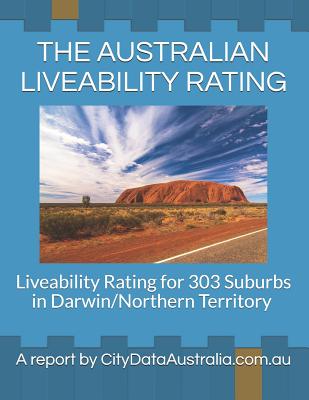 The Australian Liveability Rating: Liveability Rating for 303 Suburbs in Darwin/Northern Territory a Report by Citydataaustralia.Com.Au