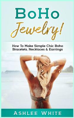 Boho Jewelry!: How to Make Simple Chic Boho Bracelets, Necklaces, and Earrings