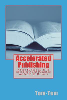 Accelerated Publishing: A Step-By-Step Guide To Becoming A Self-Published Author In 24-48 Hours