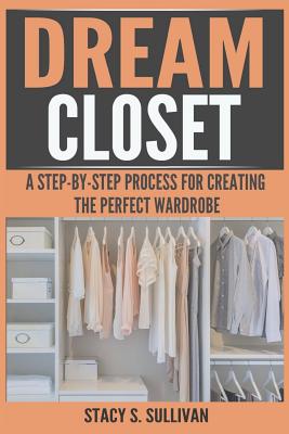 Dream Closet: A Step-By-Step Process for Creating the Perfect Wardrobe (Personal Style, Confident Closet, Dream Wardrobe)
