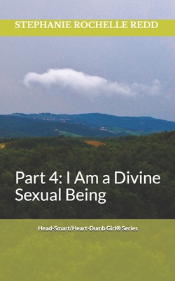 Head-Smart/Heart-Dumb Girl(R) Series: Part 4: I Am A Divine Sexual Being