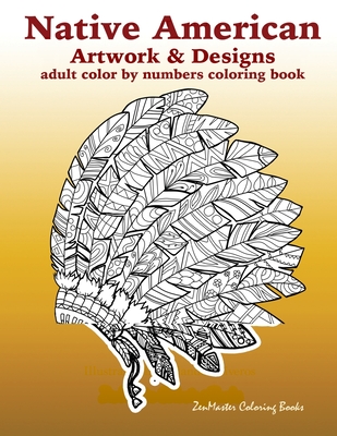 Adult Color By Numbers Coloring Book of Native American Artwork and Designs: Native American Color by Number Coloring Book for Adults with Owls, Totem Poles, Scenic Landscapes and Country Scenes, Dream Catchers, Wolves, and More!