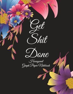 Get Shit Done: Hexagonal Graph Paper Notebook: Black Flowers Design, 1/4 inch Hexagons Graph Paper Notebooks Large Print 8.5 x 11 Game Boards Paper, Math Activities and Coloring Patterns