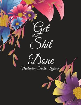Get Shit Done: Medication Tracker Logbook: Cute Floral, Daily Medicine Record Tracker 120 Pages Large Print 8.5 x 11 Health Medicine Reminder Log, Treatment History