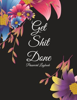 Get Shit Done: Password Logbook: Flowers, The Personal Internet Address & Password Log Book with Tabs Alphabetized, Large Print Password Book 8.5 x 11 Internet Password Logbook, Password Organizer Notebook