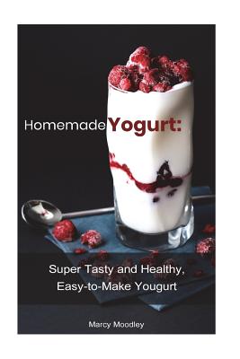 Homemade Yogurt: Super Tasty and Healthy, Easy-to-Make Yogurt