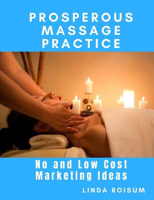 Prosperous Massage Practice: No and Low Cost Marketing Ideas for Massage Therapists