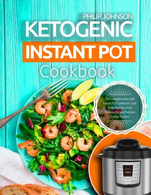 Ketogenic Instant Pot Cookbook: The Complete Keto Diet Instant Pot Cookbook - Low Carb, High Fat, Most Delicious & Easy Pressure Cooker Recipes