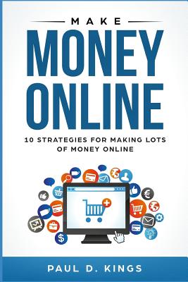 Make Money Online: 10 Strategies for Making Lots of Money Online