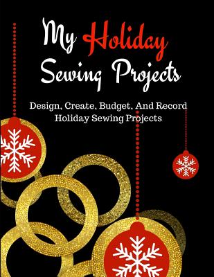 My Holiday Sewing Projects: Design, Create, Budget, and Record Holiday Sewing Projects