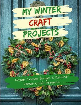 My Winter Craft Projects: Design, Create, Budget and Record Winter Craft Projects