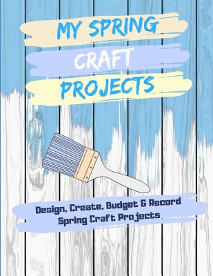 My Spring Craft Projects: Design, Create, Budget and Record Spring Craft Projects