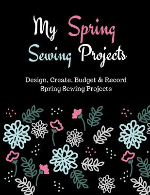 My Spring Sewing Projects: Design, Create, Budget and Record Spring Sewing Projects