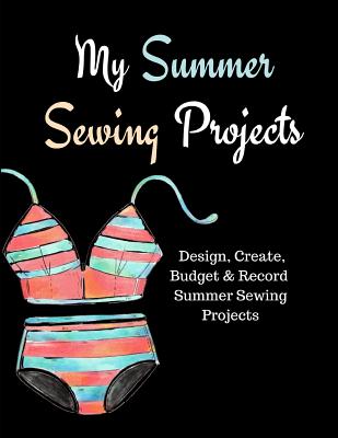 My Summer Sewing Projects: Design, Create, Budget, and Record Summer Sewing Projects