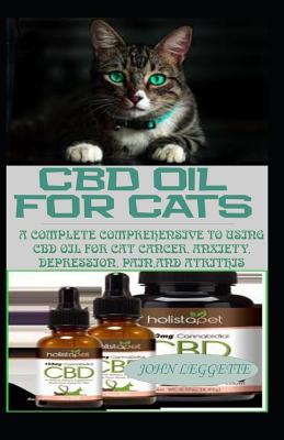 CBD Oil for Cats: A Complete Comprehensive Guide to Using CBD Oil for Cat Cnacer, Anxiety, Depression, Pain and Arthrthis