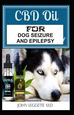 CBD Oil for Dog Seizure and Epilepsy: The Complete Comprehensive Guide to Using CBD Oil to Treat All Symptoms of Epilepsy and Seizure