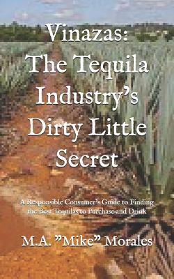 Vinazas: The Tequila Industry's Dirty Little Secret: A Responsible Consumer's Guide to Finding the Best Tequilas to Purchase and Drink