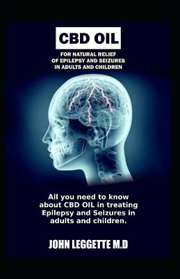 CBD Oil for Natural Relief of Epilepsy and Seizures in Adults and Children: All You Need to Know about Using CBD Oil in Treating Epilepsy and Seizures in Adults and Children