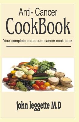 Anti-Cancer Cookbook: Your Complete Eat Cure Cancer Cook Book