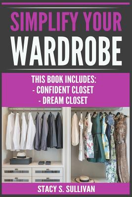 Simplify Your Wardrobe: Confident Closet, Dream Closet (Wardrobe Solutions, Stylist's Secrets, Cohesive, Transform)