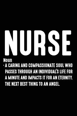Nurse Noun A Caring And Compassionate Soul Who Passes Through An Individual's Life For A Minute And Impacts It For An Eternity. The Next Best Thing To An Angel.: Nurse Daily Diary Appreciation Gratitude Notebook Gift