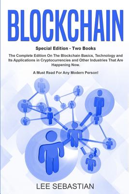 Blockchain: Two Books - The Complete Edition On The Blockchain Basics, Technology and Its Application in Cryptocurrency and Other Industries That Are Happening Now.