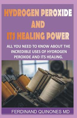 Hydrogen Peroxide and Its Healing Powder: All You Need to Know about the Incredible Uses of Hydrogen Peroxide and Its Healing