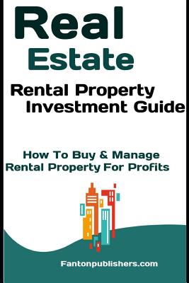 Real Estate: Rental Property Investment Guide: How To Buy & Manage Rental Property For Profits