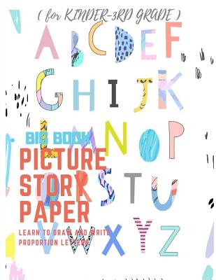 Picture Story Paper: The Big Book Learn to Draw and Write Proportion Letters ( for Kinder-3rd Grade )