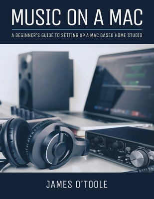 Music On A Mac: A Beginner's Guide To Setting Up A Mac Based Home Studio