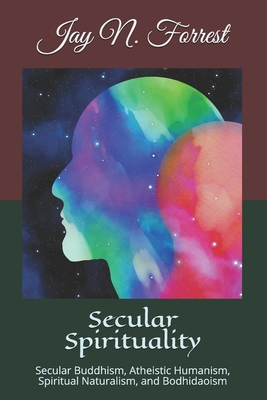 Secular Spirituality: Secular Buddhism, Atheistic Humanism, Spiritual Naturalism, and Bodhidaoism (Collected Works)