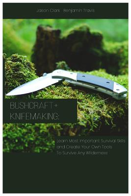 Bushcraft+knifemaking: Learn Most Important Survival Skills and Create Your Own Tools to Survive Any Wilderness