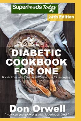 Diabetic Cookbook For One: Over 330 Diabetes Type 2 Quick & Easy Gluten Free Low Cholesterol Whole Foods Recipes full of Antioxidants & Phytochemicals
