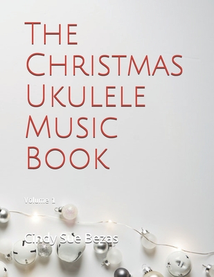 The Christmas Ukulele Music Book: Volume 1