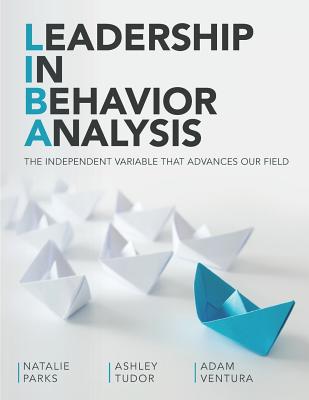 Leadership In Behavior Analysis: The Independent Variable That Advances Our Field